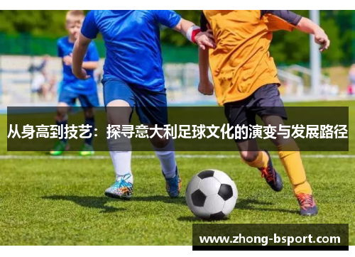 从身高到技艺：探寻意大利足球文化的演变与发展路径