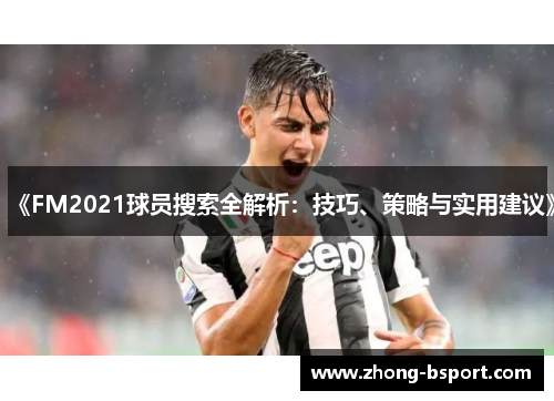 《FM2021球员搜索全解析：技巧、策略与实用建议》