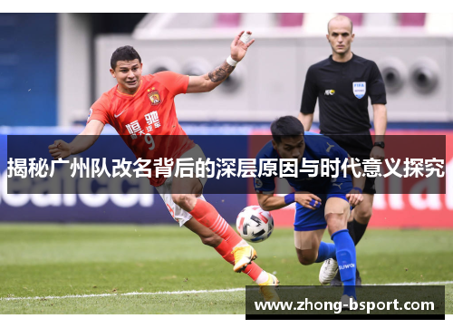 揭秘广州队改名背后的深层原因与时代意义探究