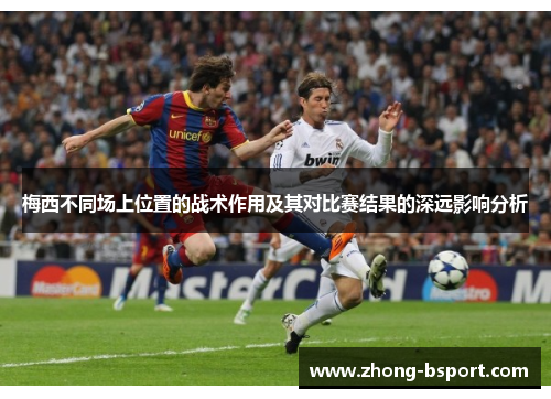 梅西不同场上位置的战术作用及其对比赛结果的深远影响分析