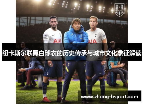 纽卡斯尔联黑白球衣的历史传承与城市文化象征解读