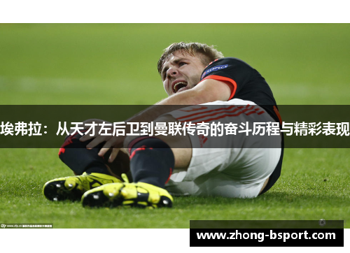 埃弗拉：从天才左后卫到曼联传奇的奋斗历程与精彩表现