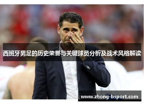 西班牙男足的历史荣誉与关键球员分析及战术风格解读