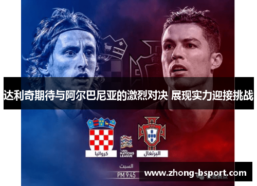 达利奇期待与阿尔巴尼亚的激烈对决 展现实力迎接挑战