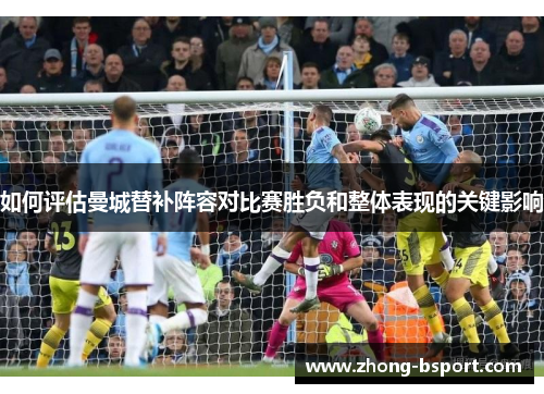 如何评估曼城替补阵容对比赛胜负和整体表现的关键影响