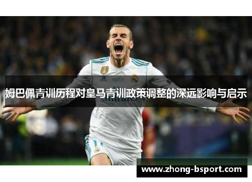 姆巴佩青训历程对皇马青训政策调整的深远影响与启示