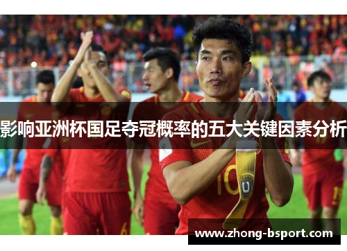 影响亚洲杯国足夺冠概率的五大关键因素分析