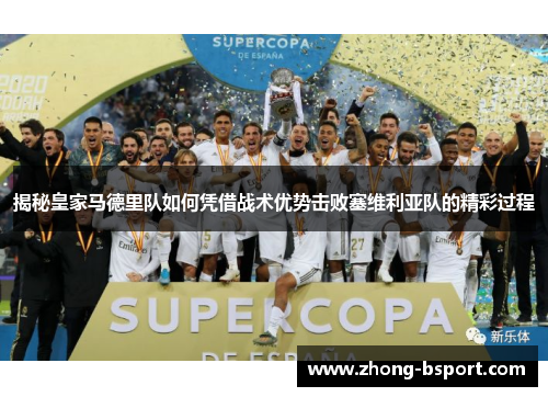揭秘皇家马德里队如何凭借战术优势击败塞维利亚队的精彩过程