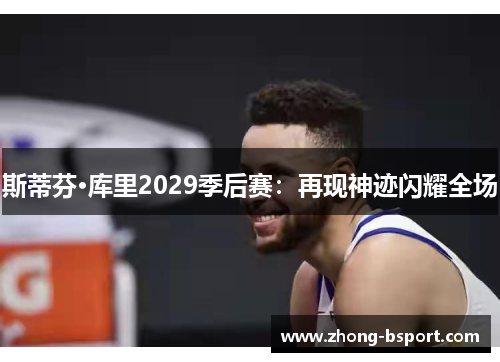 斯蒂芬·库里2029季后赛：再现神迹闪耀全场