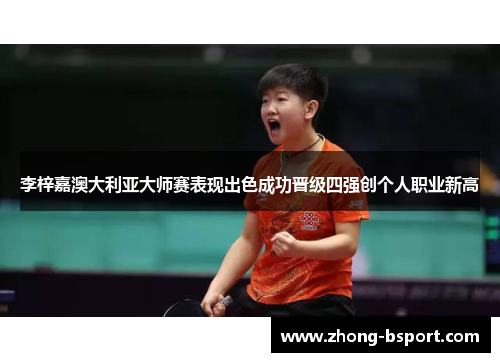 李梓嘉澳大利亚大师赛表现出色成功晋级四强创个人职业新高