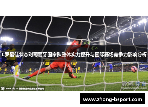 C罗最佳状态对葡萄牙国家队整体实力提升与国际赛场竞争力影响分析