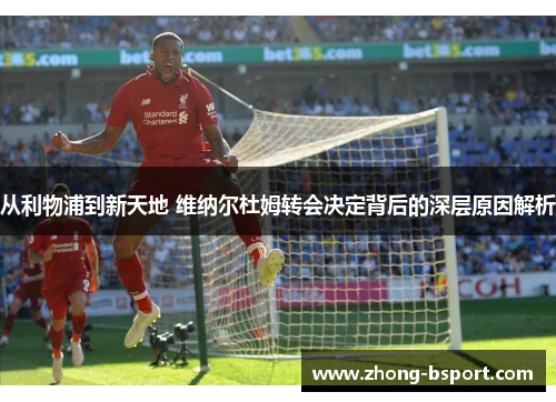 从利物浦到新天地 维纳尔杜姆转会决定背后的深层原因解析