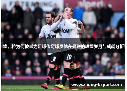 埃弗拉为何被誉为足球传奇球员他在曼联的辉煌岁月与成就分析