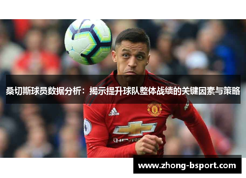 桑切斯球员数据分析：揭示提升球队整体战绩的关键因素与策略