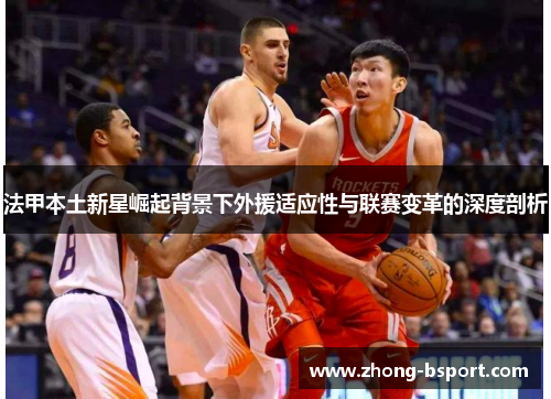 法甲本土新星崛起背景下外援适应性与联赛变革的深度剖析
