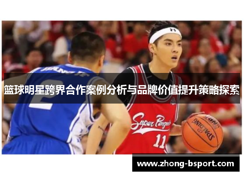 篮球明星跨界合作案例分析与品牌价值提升策略探索
