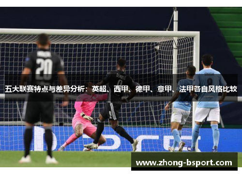 五大联赛特点与差异分析：英超、西甲、德甲、意甲、法甲各自风格比较