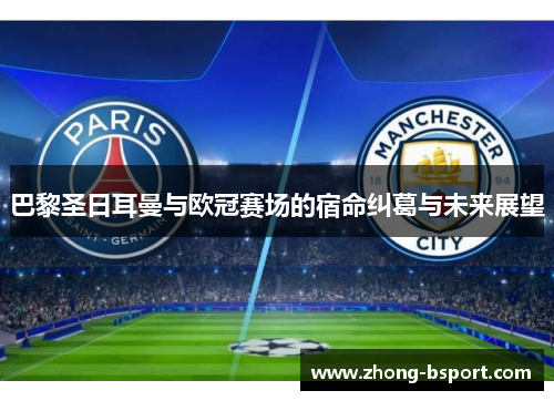 巴黎圣日耳曼与欧冠赛场的宿命纠葛与未来展望