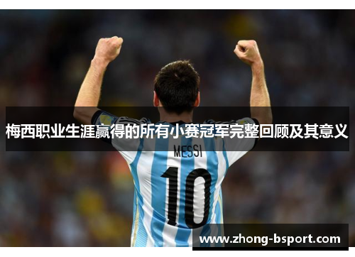 梅西职业生涯赢得的所有小赛冠军完整回顾及其意义