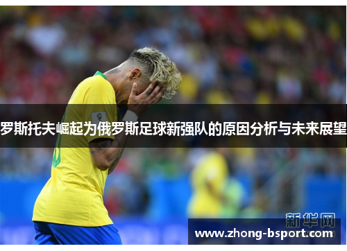 罗斯托夫崛起为俄罗斯足球新强队的原因分析与未来展望