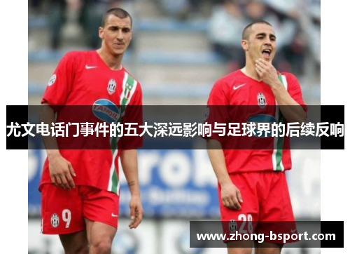 尤文电话门事件的五大深远影响与足球界的后续反响