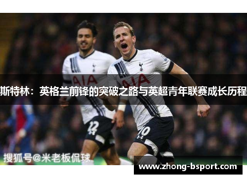 斯特林：英格兰前锋的突破之路与英超青年联赛成长历程