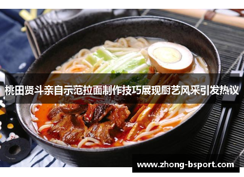 桃田贤斗亲自示范拉面制作技巧展现厨艺风采引发热议