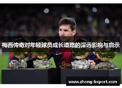 梅西传奇对年轻球员成长道路的深远影响与启示