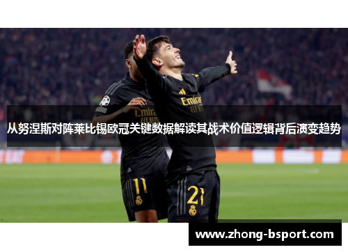 从努涅斯对阵莱比锡欧冠关键数据解读其战术价值逻辑背后演变趋势