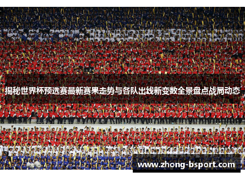 揭秘世界杯预选赛最新赛果走势与各队出线新变数全景盘点战局动态