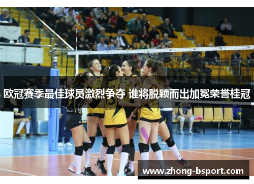 欧冠赛季最佳球员激烈争夺 谁将脱颖而出加冕荣誉桂冠