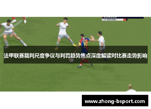 法甲联赛裁判尺度争议与判罚趋势焦点深度解读对比赛走势影响