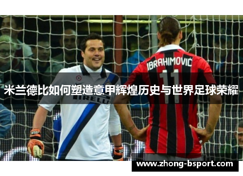 米兰德比如何塑造意甲辉煌历史与世界足球荣耀