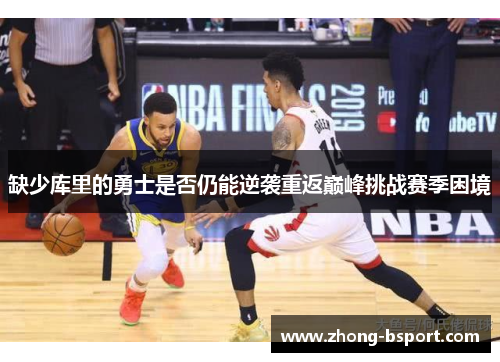 缺少库里的勇士是否仍能逆袭重返巅峰挑战赛季困境