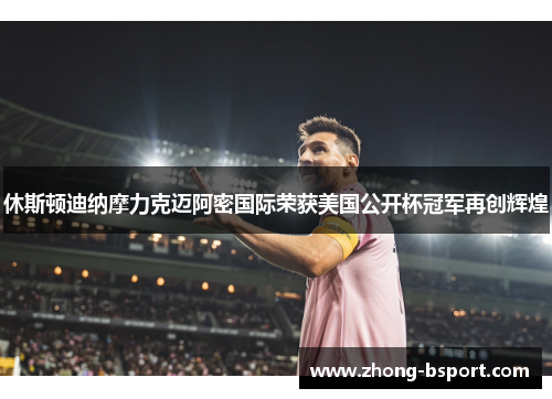 休斯顿迪纳摩力克迈阿密国际荣获美国公开杯冠军再创辉煌