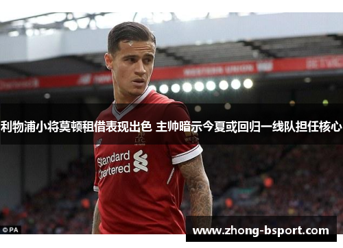 利物浦小将莫顿租借表现出色 主帅暗示今夏或回归一线队担任核心