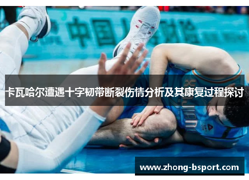卡瓦哈尔遭遇十字韧带断裂伤情分析及其康复过程探讨
