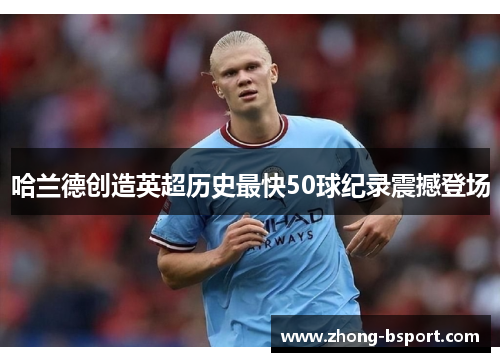 哈兰德创造英超历史最快50球纪录震撼登场