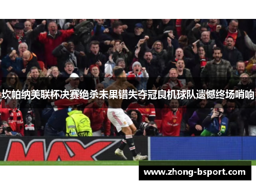 坎帕纳美联杯决赛绝杀未果错失夺冠良机球队遗憾终场哨响