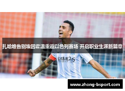 扎哈维告别埃因霍温重返以色列赛场 开启职业生涯新篇章