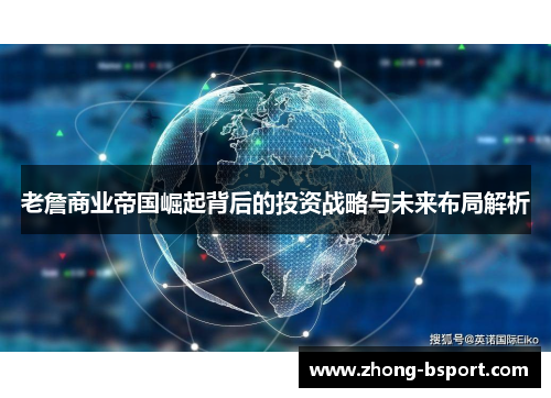 老詹商业帝国崛起背后的投资战略与未来布局解析