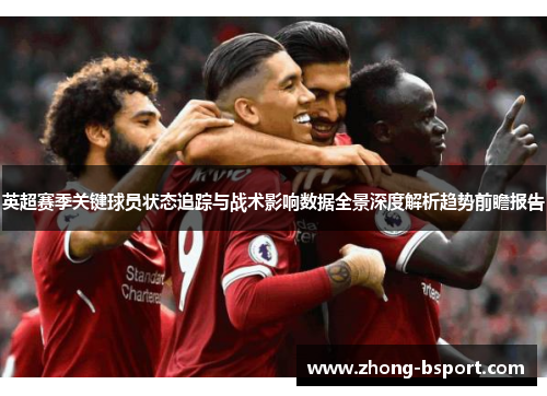 英超赛季关键球员状态追踪与战术影响数据全景深度解析趋势前瞻报告