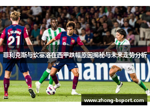 菲利克斯与坎塞洛在西甲跌幅原因揭秘与未来走势分析